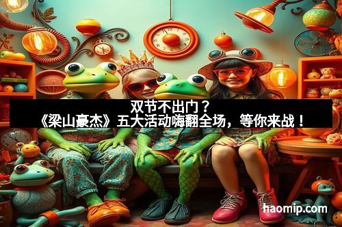 双节不出门？《梁山豪杰》五大活动嗨翻全场，等你来战！